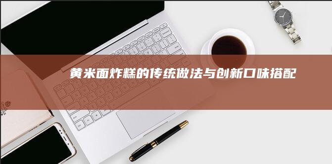 黄米面炸糕的传统做法与创新口味搭配